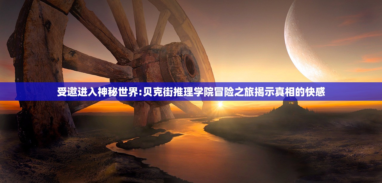 受邀进入神秘世界:贝克街推理学院冒险之旅揭示真相的快感