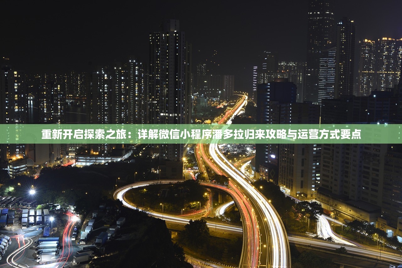 重新开启探索之旅：详解微信小程序潘多拉归来攻略与运营方式要点