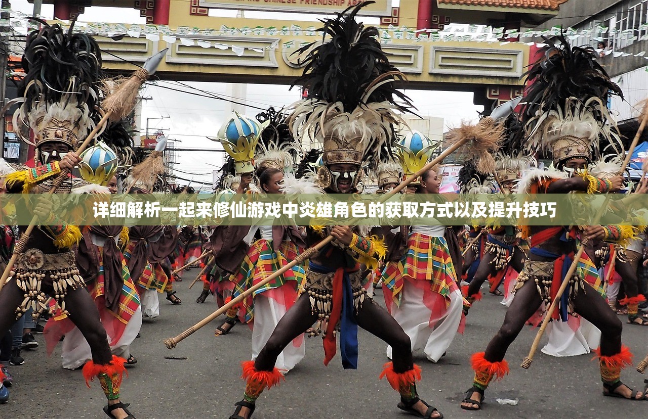 详细解析一起来修仙游戏中炎雄角色的获取方式以及提升技巧