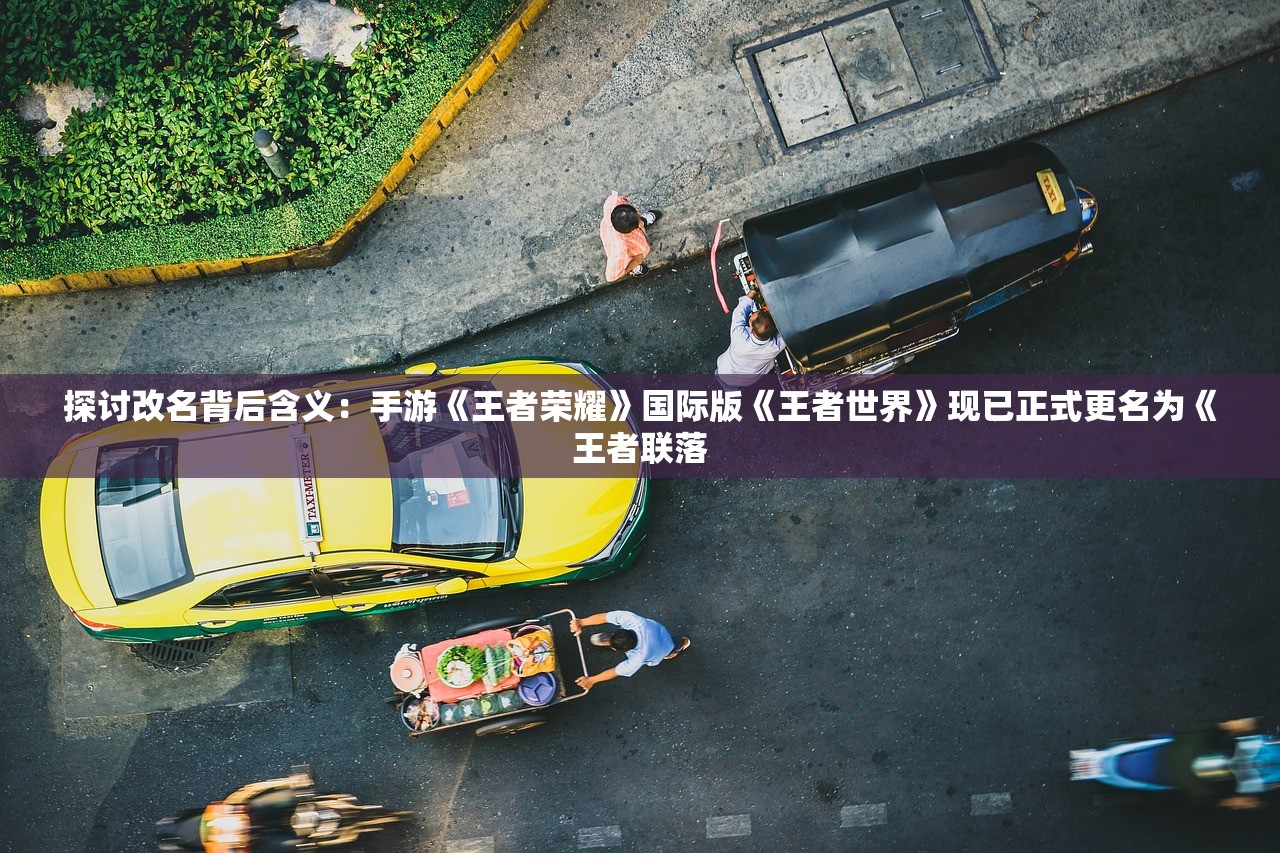 探讨改名背后含义：手游《王者荣耀》国际版《王者世界》现已正式更名为《王者联落