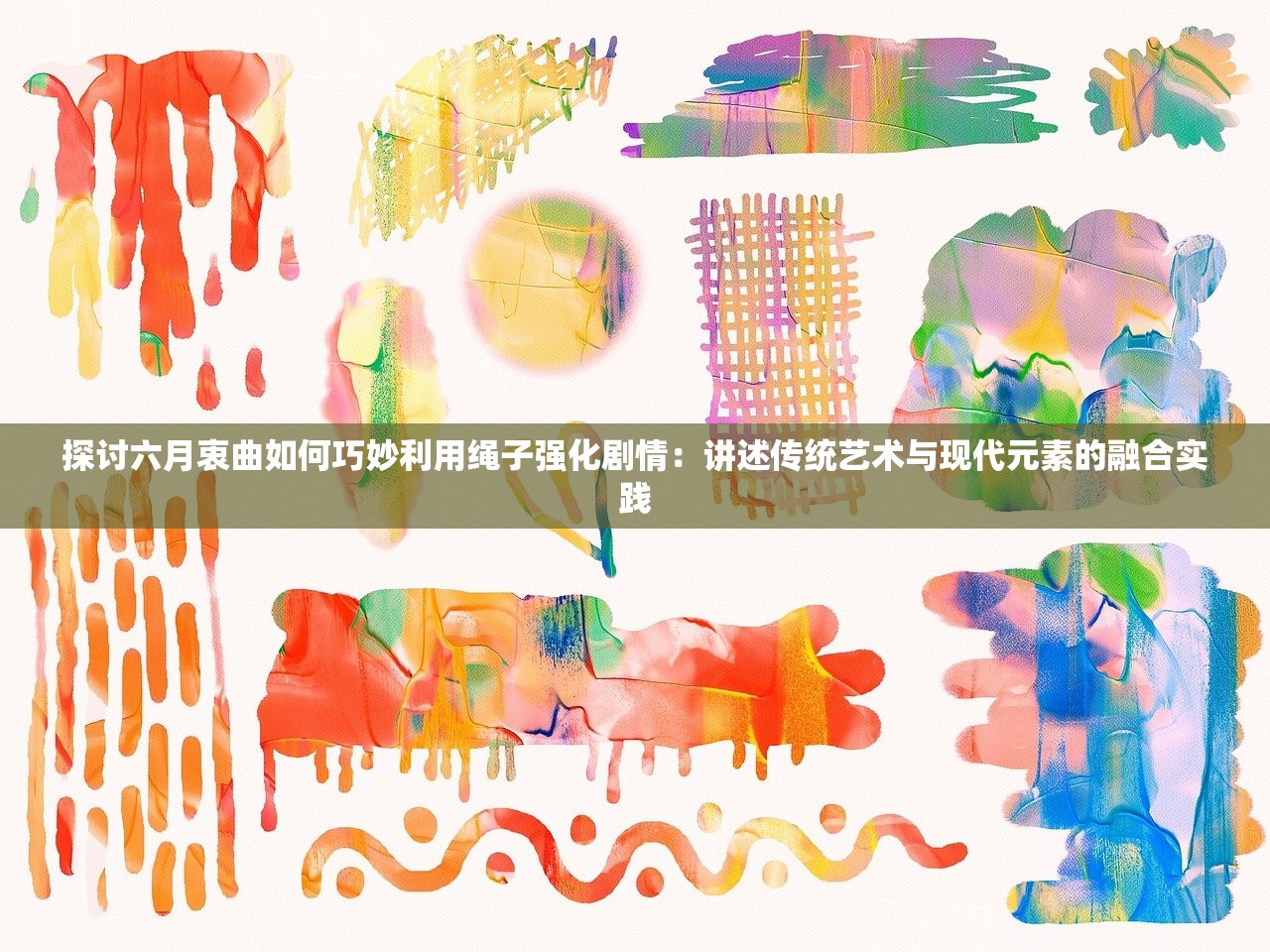 探讨六月衷曲如何巧妙利用绳子强化剧情：讲述传统艺术与现代元素的融合实践