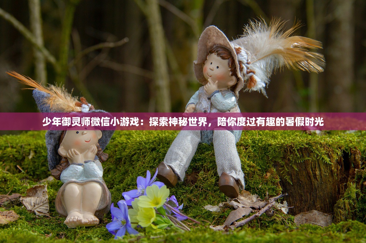 少年御灵师微信小游戏：探索神秘世界，陪你度过有趣的暑假时光