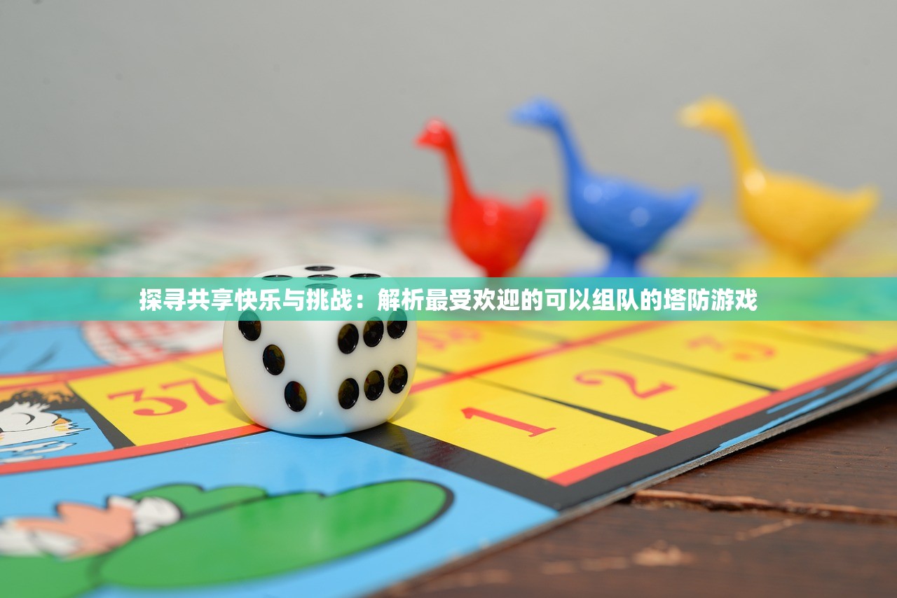 探寻共享快乐与挑战：解析最受欢迎的可以组队的塔防游戏