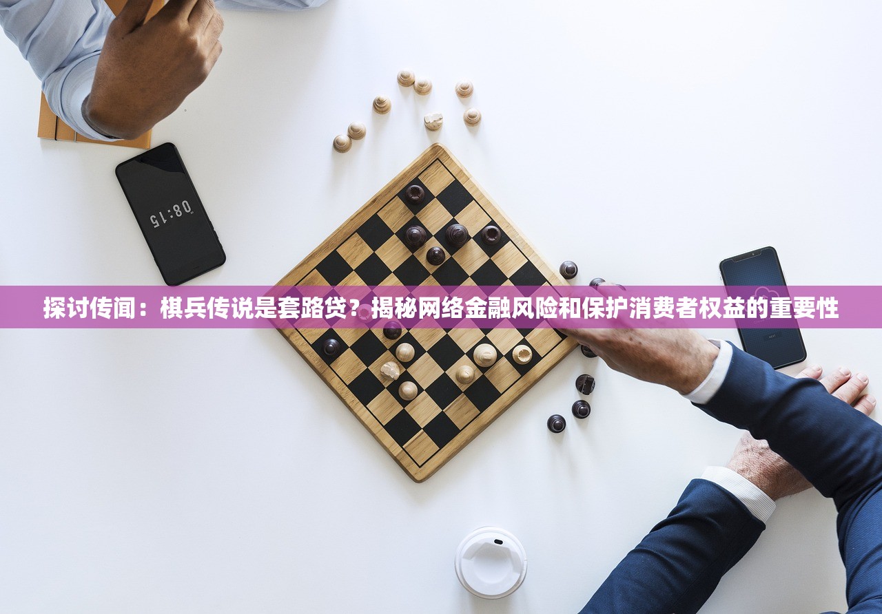 探讨传闻：棋兵传说是套路贷？揭秘网络金融风险和保护消费者权益的重要性