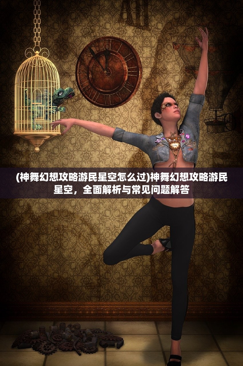 (仙剑奇侠传五手游攻略完整版)仙剑奇侠传五手游全面攻略及常见问题解答