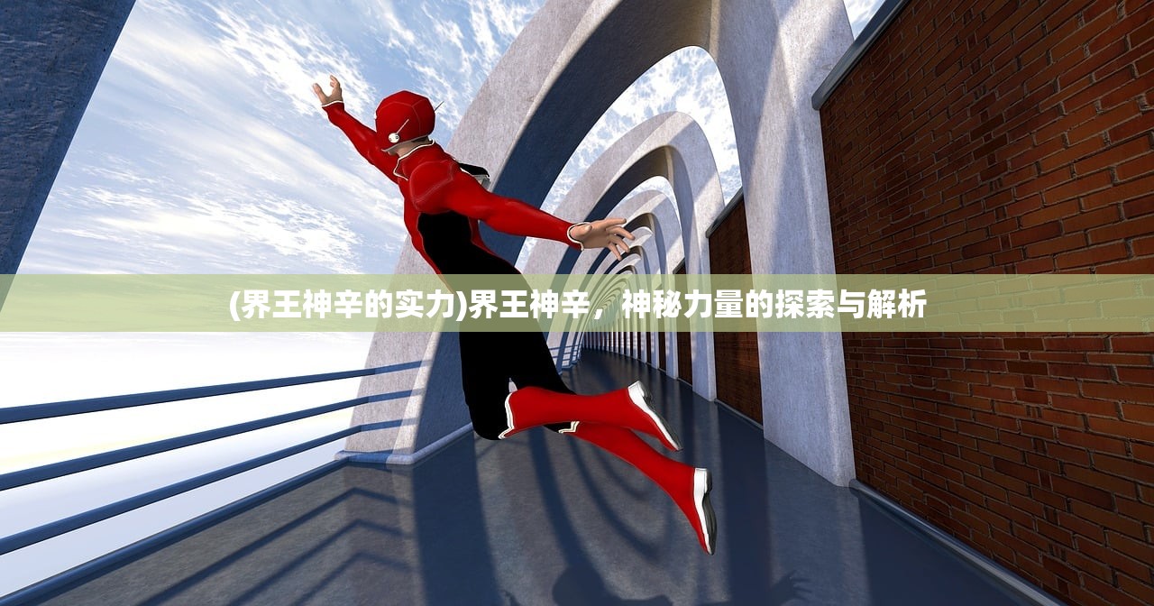 (界王神辛的实力)界王神辛，神秘力量的探索与解析