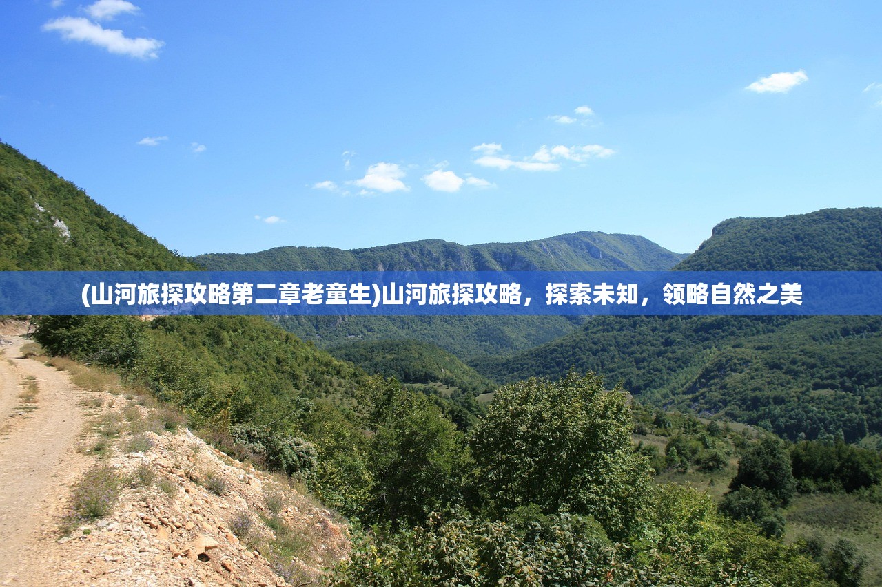 (山河旅探攻略第二章老童生)山河旅探攻略，探索未知，领略自然之美