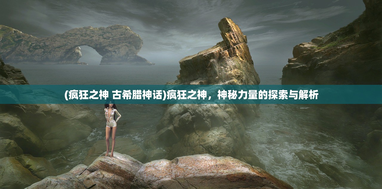(疯狂之神 古希腊神话)疯狂之神，神秘力量的探索与解析