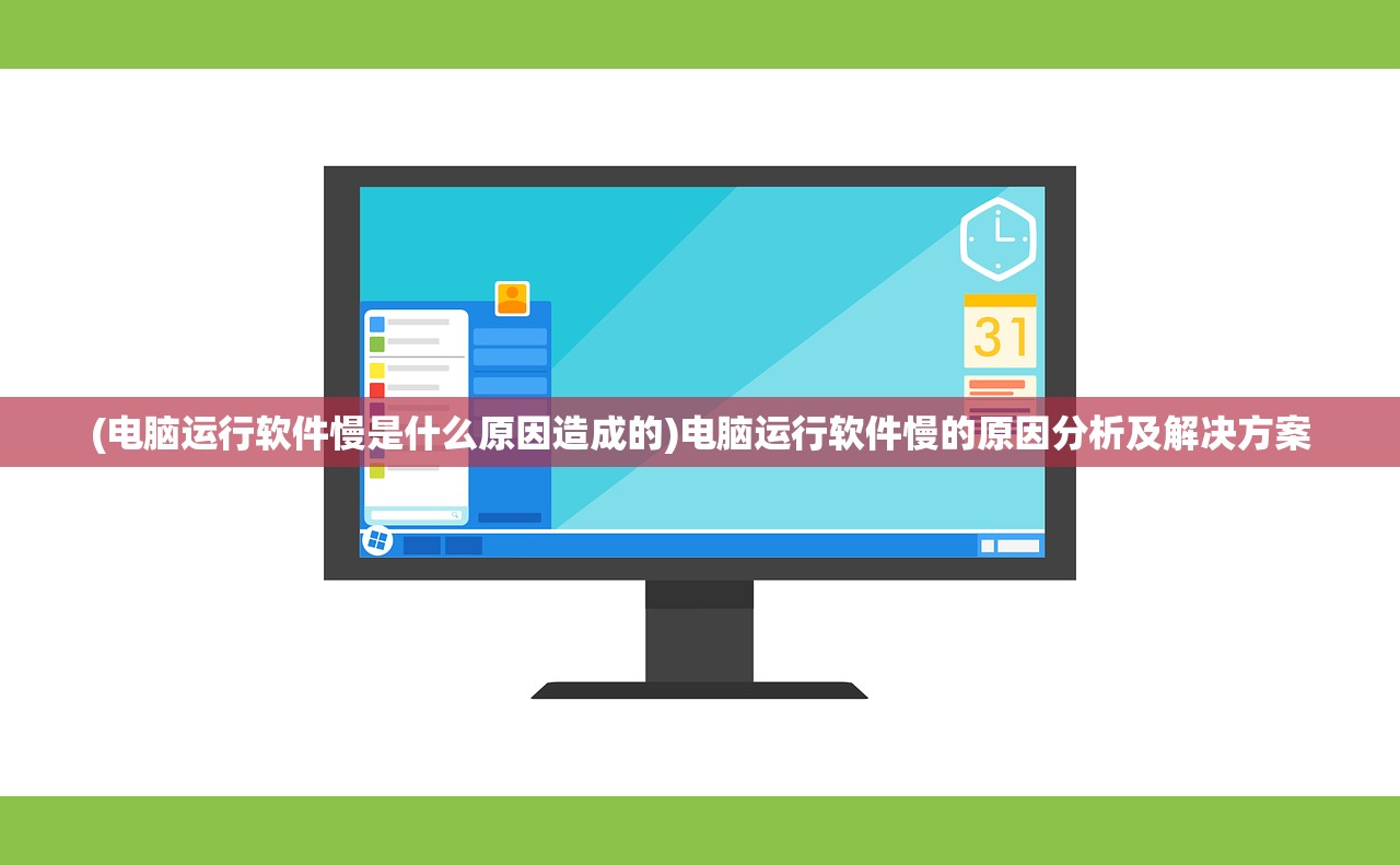 (电脑运行软件慢是什么原因造成的)电脑运行软件慢的原因分析及解决方案