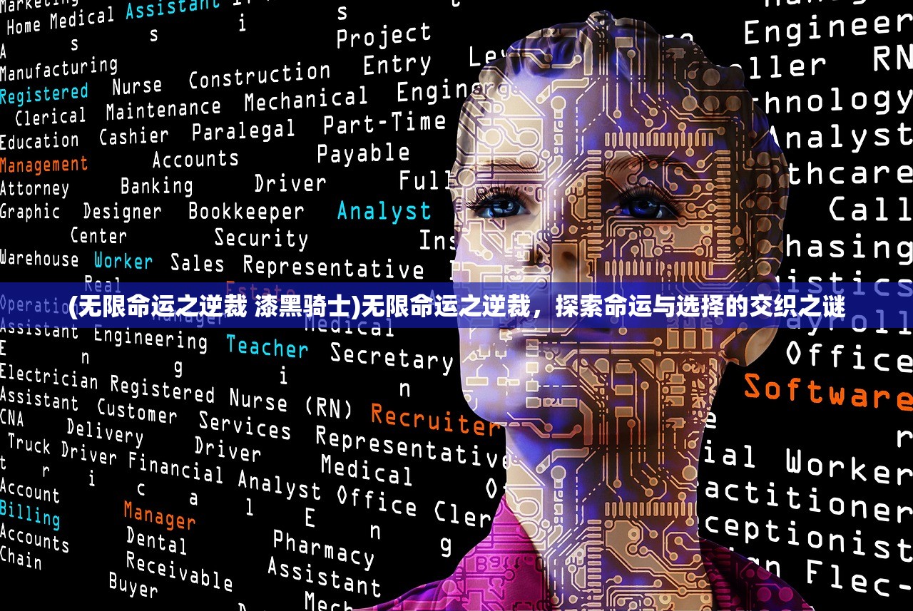 (无限命运之逆裁 漆黑骑士)无限命运之逆裁，探索命运与选择的交织之谜