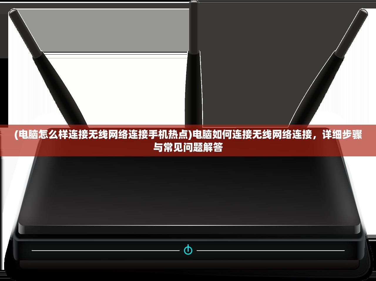 (电脑怎么样连接无线网络连接手机热点)电脑如何连接无线网络连接，详细步骤与常见问题解答