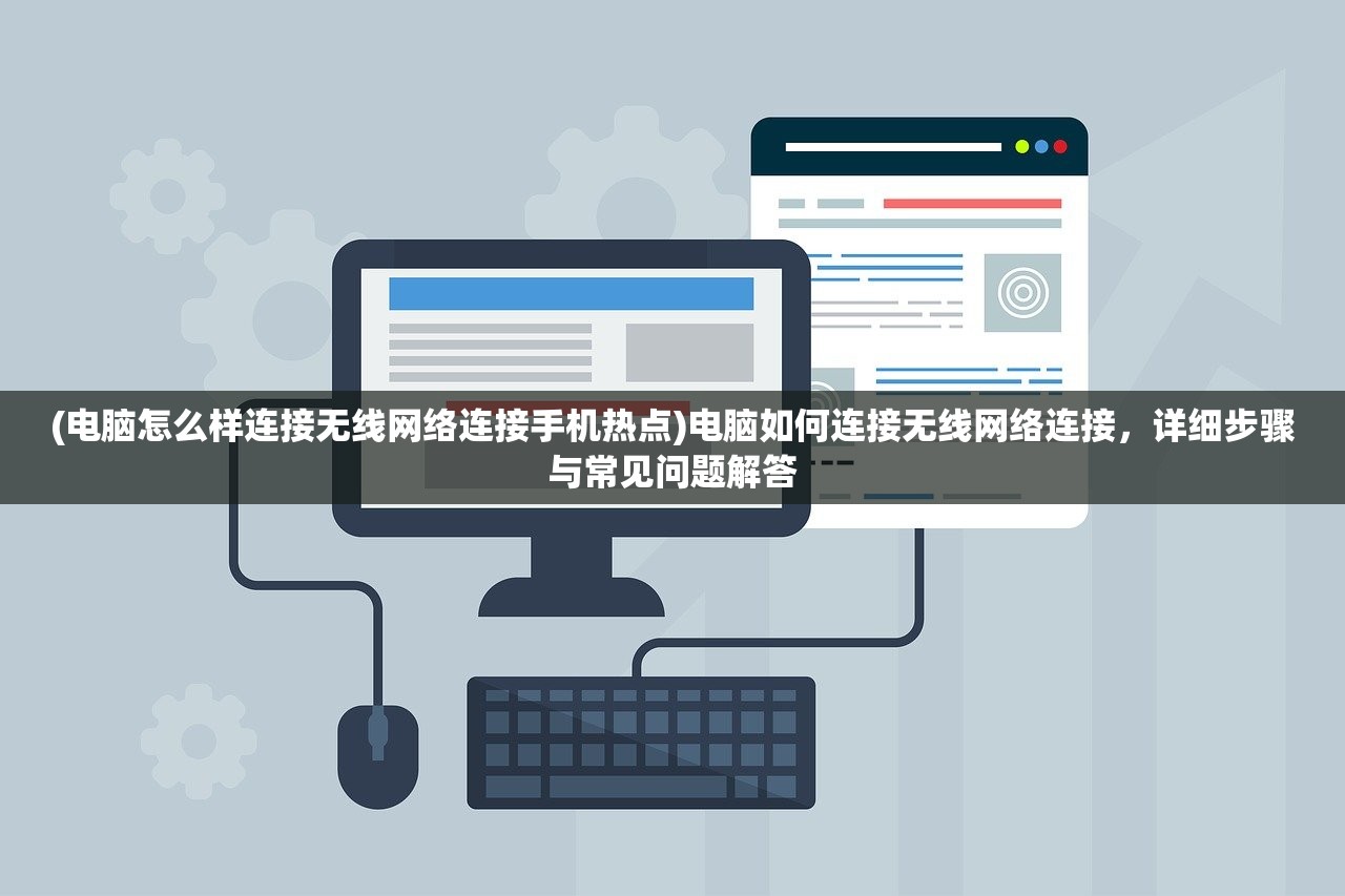 (电脑怎么样连接无线网络连接手机热点)电脑如何连接无线网络连接，详细步骤与常见问题解答