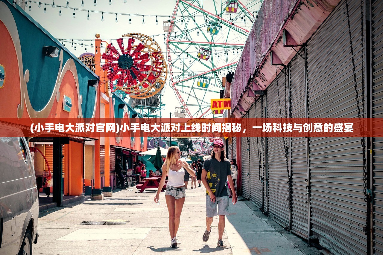 (小手电大派对官网)小手电大派对上线时间揭秘，一场科技与创意的盛宴