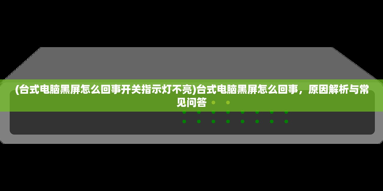 (台式电脑黑屏怎么回事开关指示灯不亮)台式电脑黑屏怎么回事，原因解析与常见问答