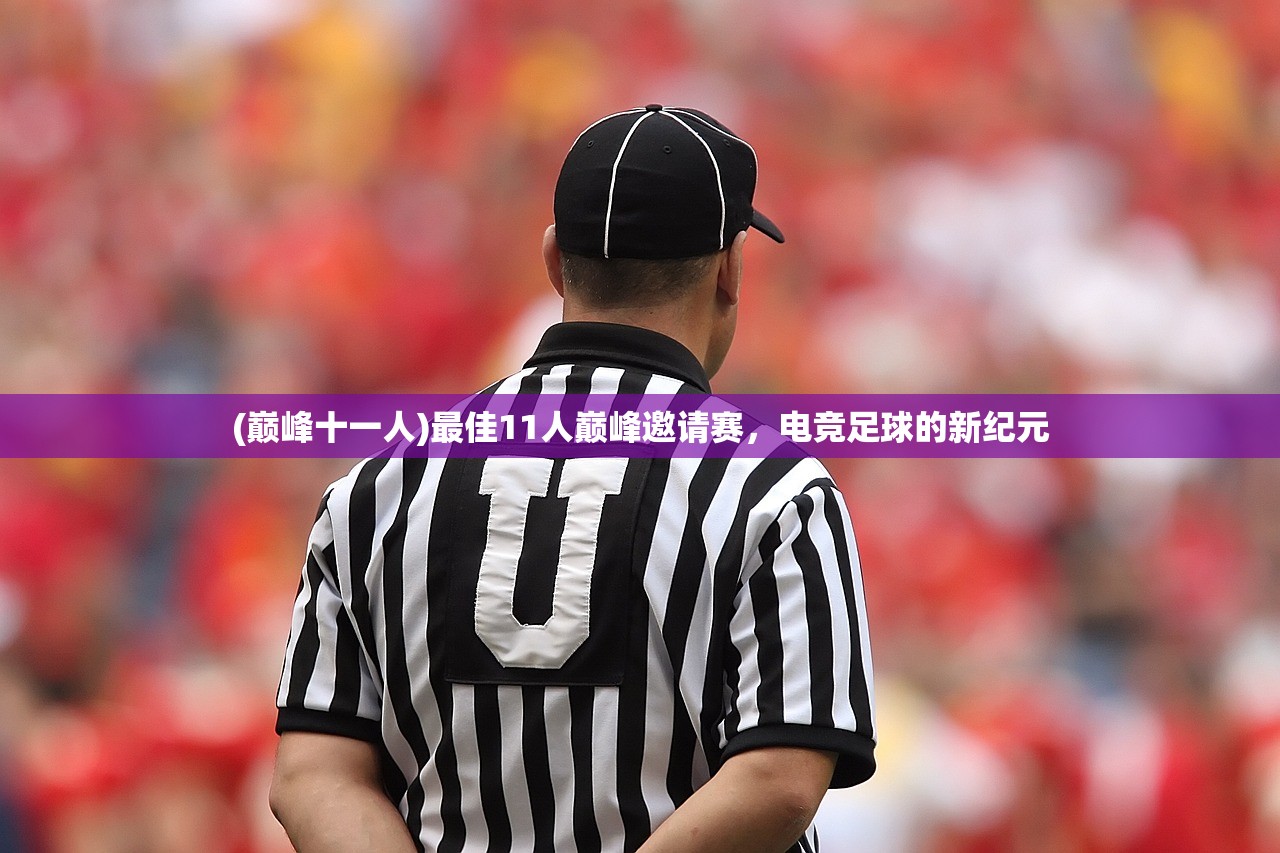 (巅峰十一人)最佳11人巅峰邀请赛，电竞足球的新纪元