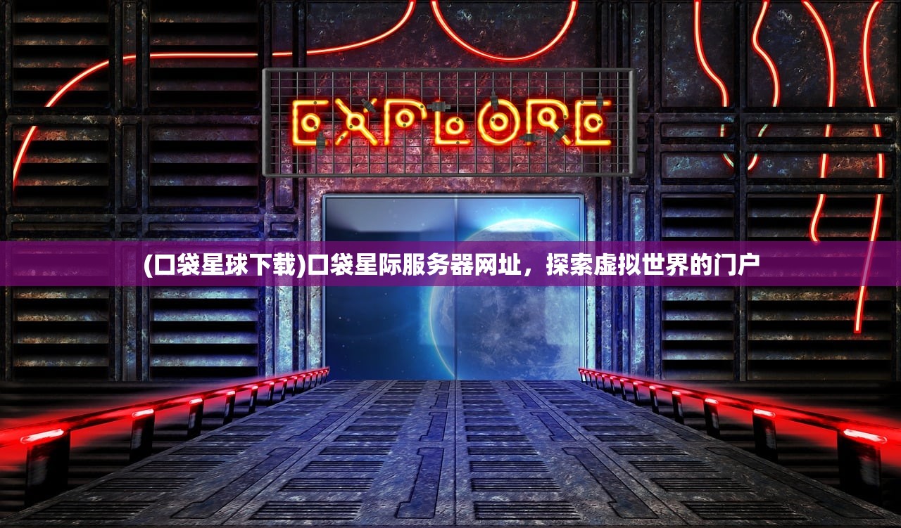 (口袋星球下载)口袋星际服务器网址，探索虚拟世界的门户