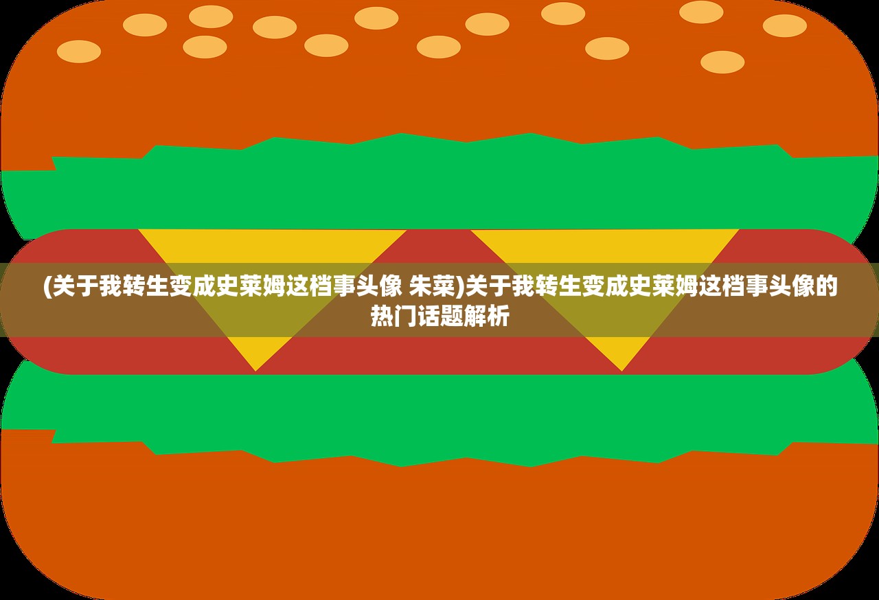 (关于我转生变成史莱姆这档事头像 朱菜)关于我转生变成史莱姆这档事头像的热门话题解析