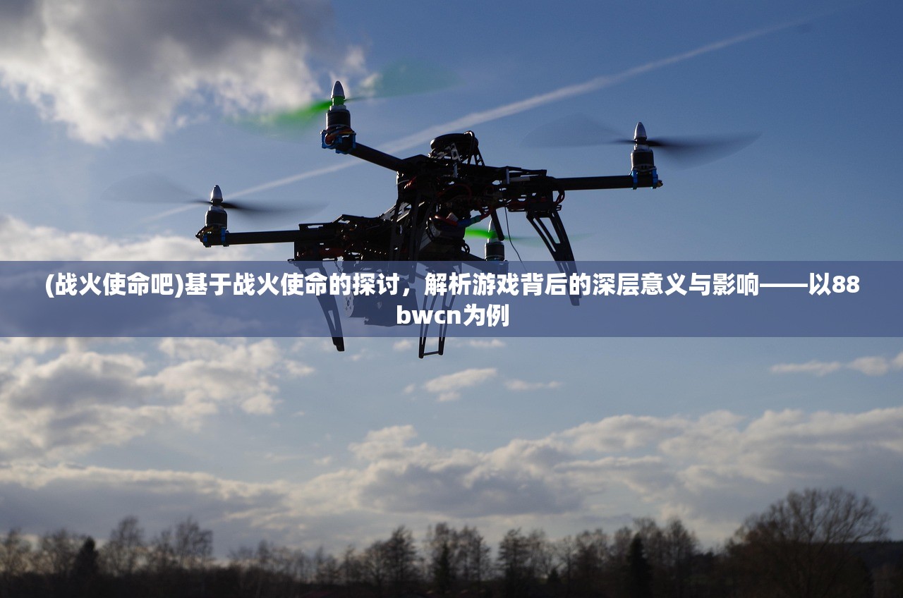 (战火使命吧)基于战火使命的探讨，解析游戏背后的深层意义与影响——以88bwcn为例