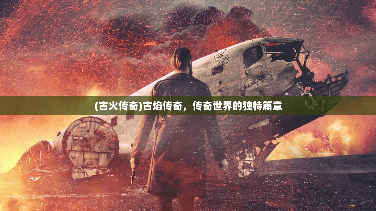 (古火传奇)古焰传奇，传奇世界的独特篇章