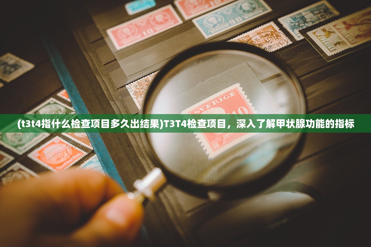 (t3t4指什么检查项目多久出结果)T3T4检查项目，深入了解甲状腺功能的指标