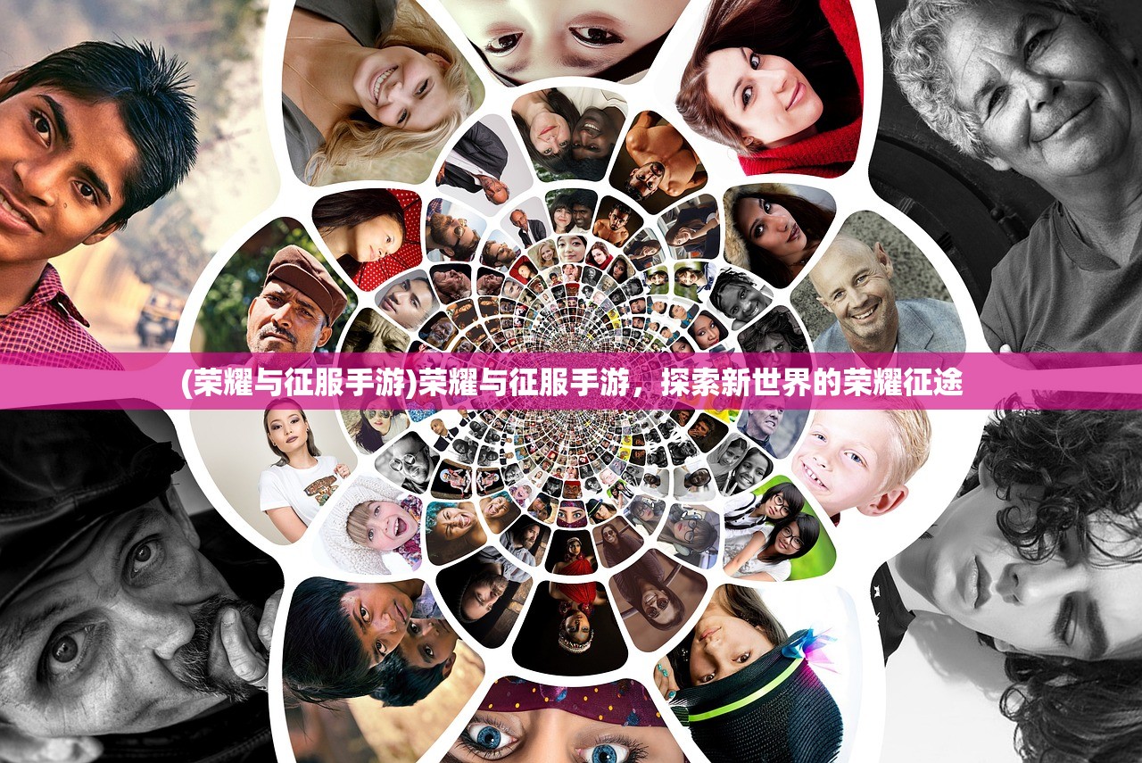 (荣耀与征服手游)荣耀与征服手游，探索新世界的荣耀征途