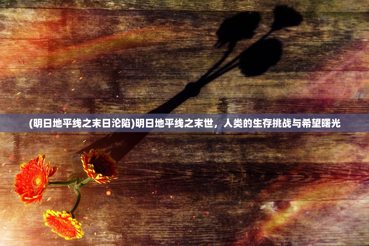 (明日地平线之末日沦陷)明日地平线之末世，人类的生存挑战与希望曙光