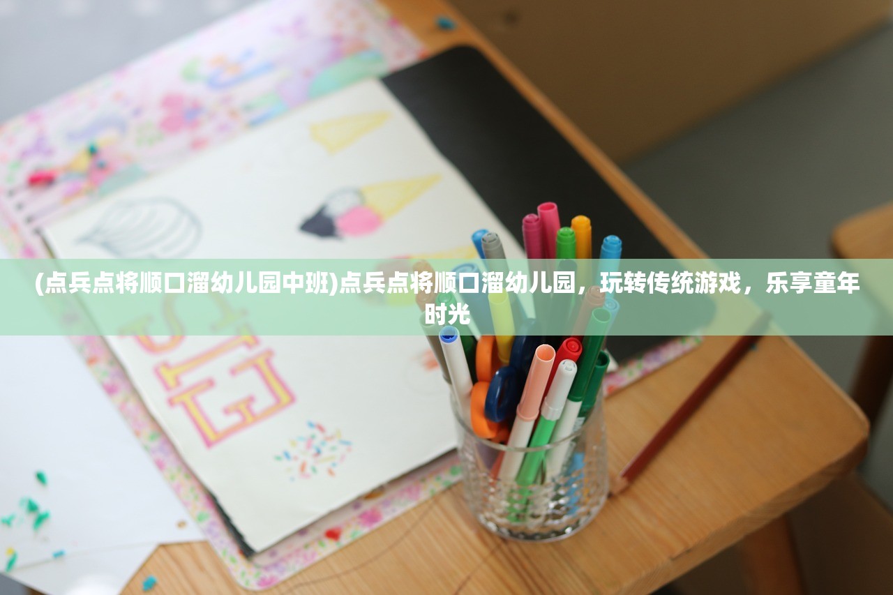 (点兵点将顺口溜幼儿园中班)点兵点将顺口溜幼儿园，玩转传统游戏，乐享童年时光