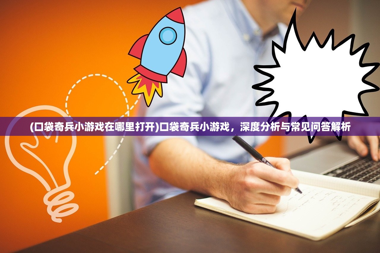 (口袋奇兵小游戏在哪里打开)口袋奇兵小游戏，深度分析与常见问答解析