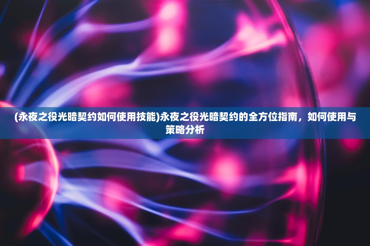 (永夜之役光暗契约如何使用技能)永夜之役光暗契约的全方位指南，如何使用与策略分析