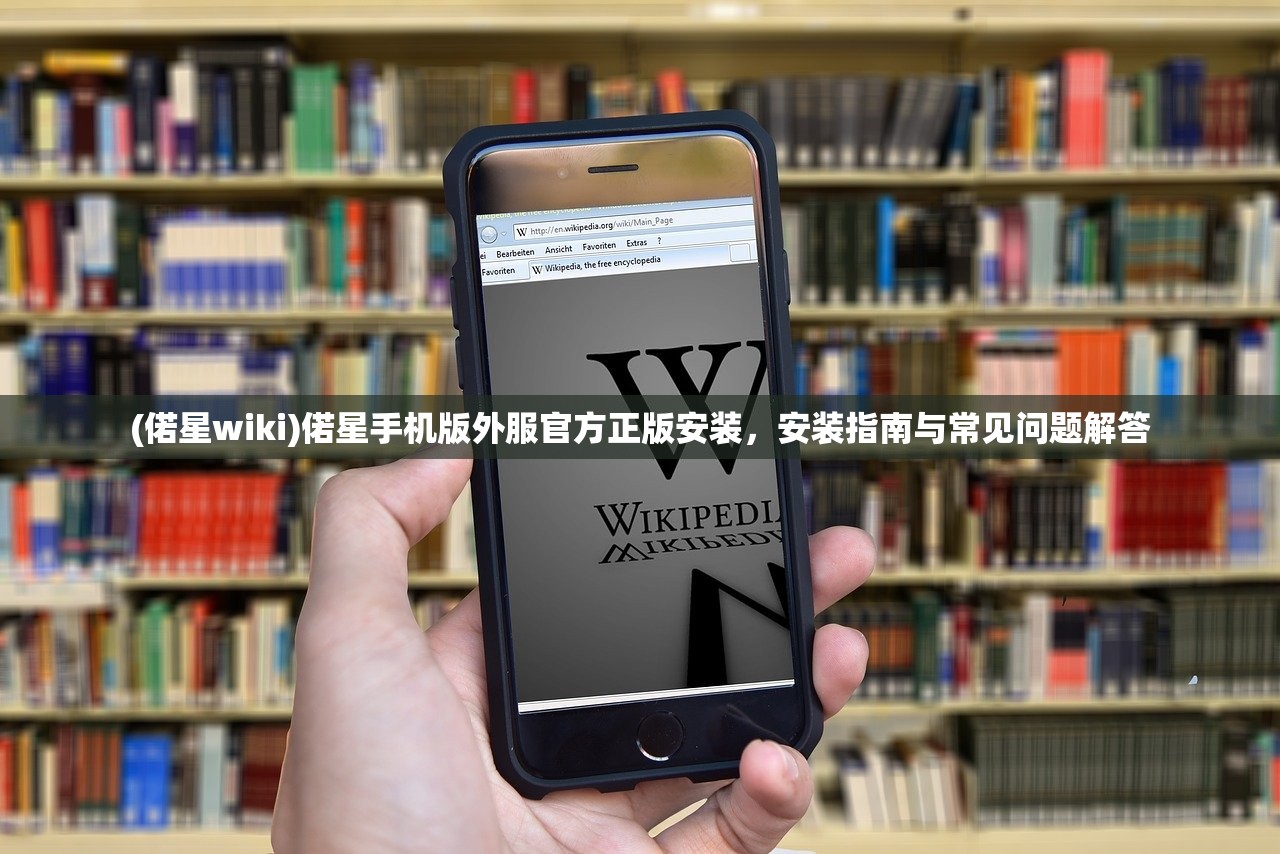 (偌星wiki)偌星手机版外服官方正版安装，安装指南与常见问题解答