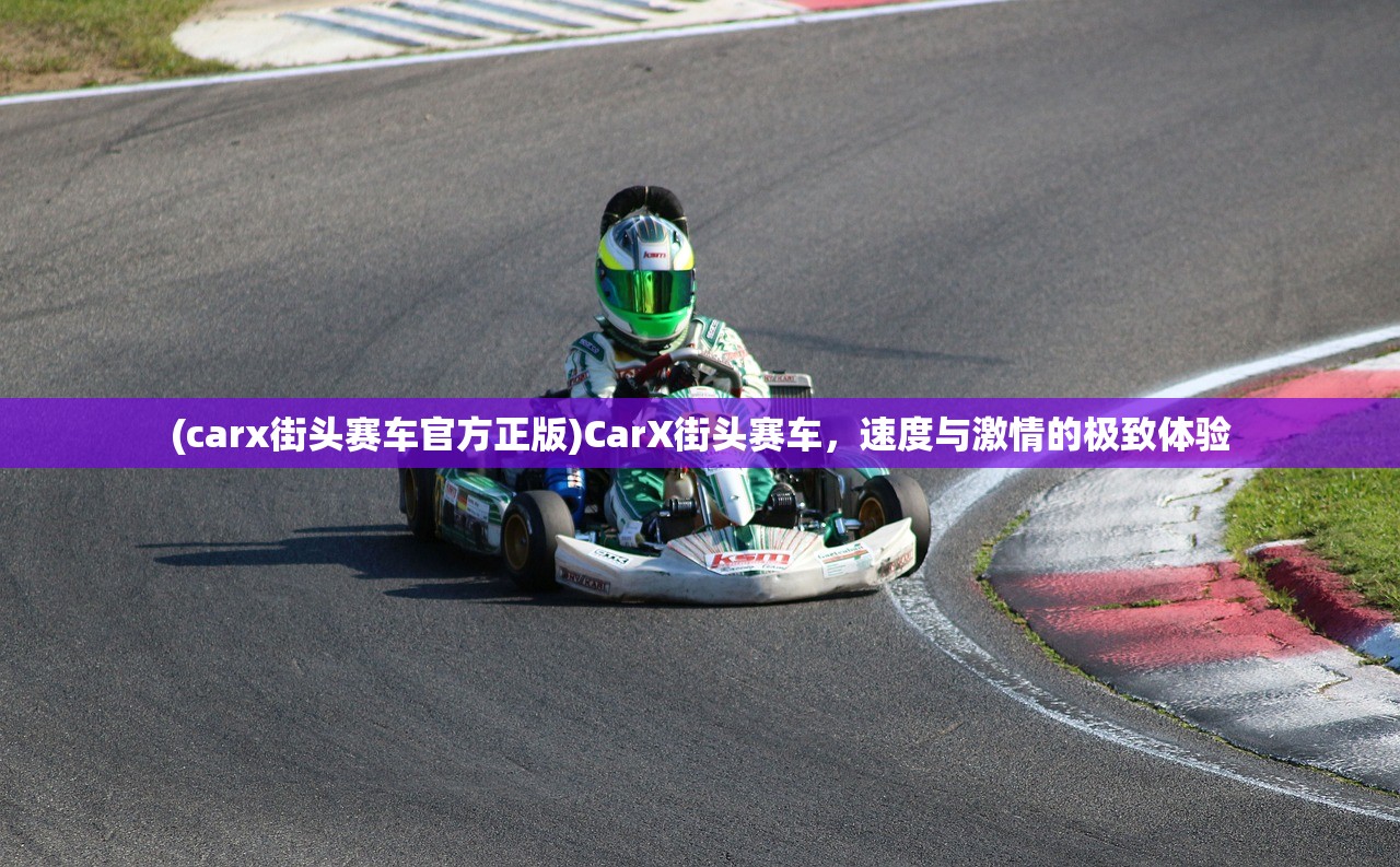 (carx街头赛车官方正版)CarX街头赛车，速度与激情的极致体验