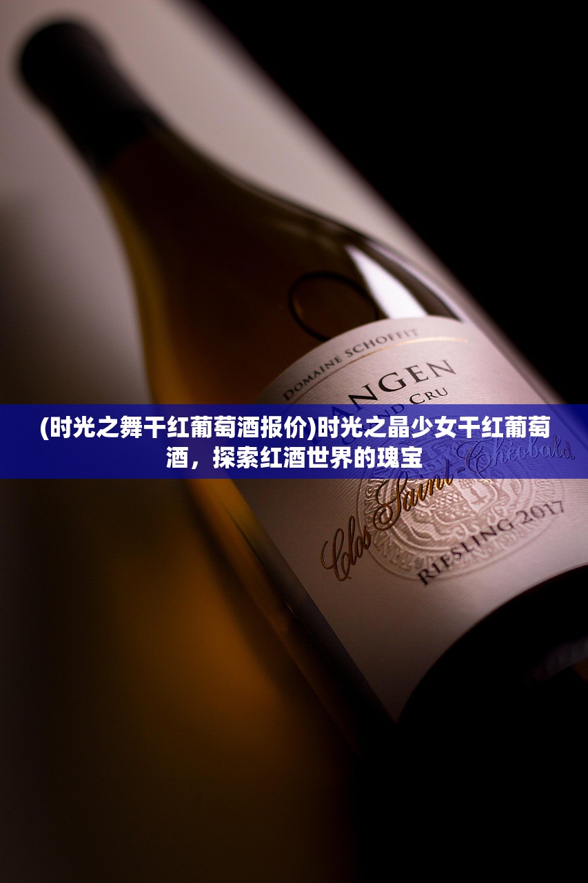 (时光之舞干红葡萄酒报价)时光之晶少女干红葡萄酒，探索红酒世界的瑰宝