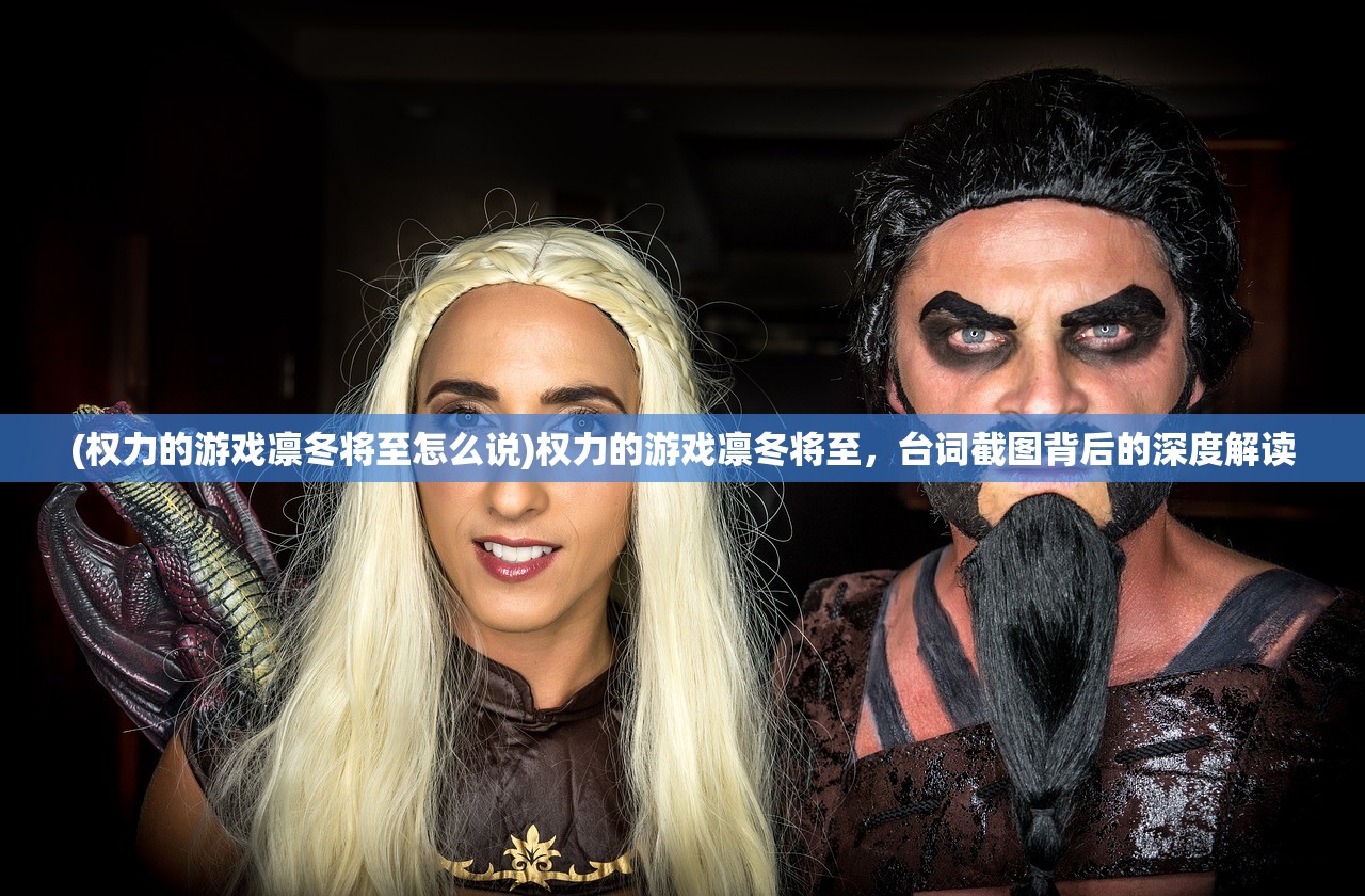 (权力的游戏凛冬将至怎么说)权力的游戏凛冬将至，台词截图背后的深度解读