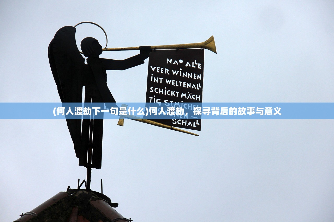 (何人渡劫下一句是什么)何人渡劫，探寻背后的故事与意义