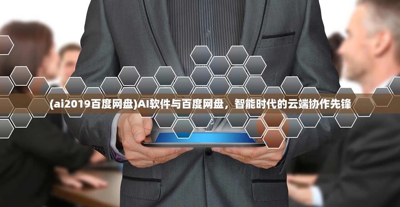 (ai2019百度网盘)AI软件与百度网盘，智能时代的云端协作先锋