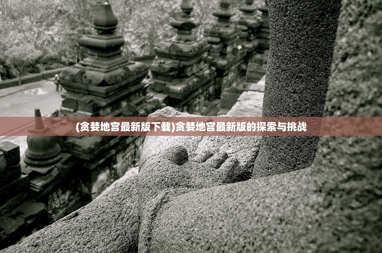 (贪婪地宫最新版下载)贪婪地宫最新版的探索与挑战