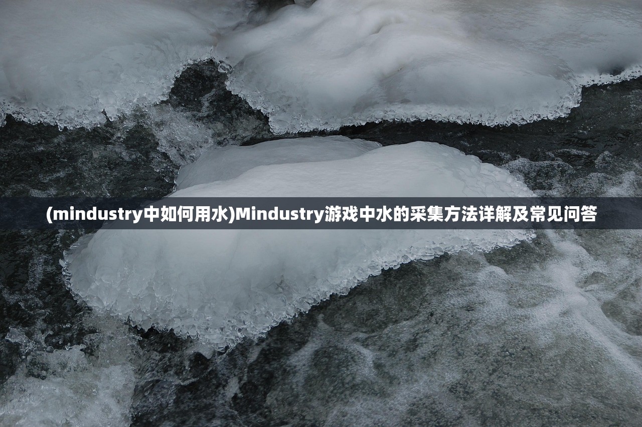 (mindustry中如何用水)Mindustry游戏中水的采集方法详解及常见问答