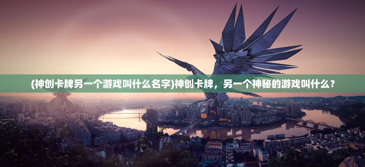 (神创卡牌另一个游戏叫什么名字)神创卡牌，另一个神秘的游戏叫什么？