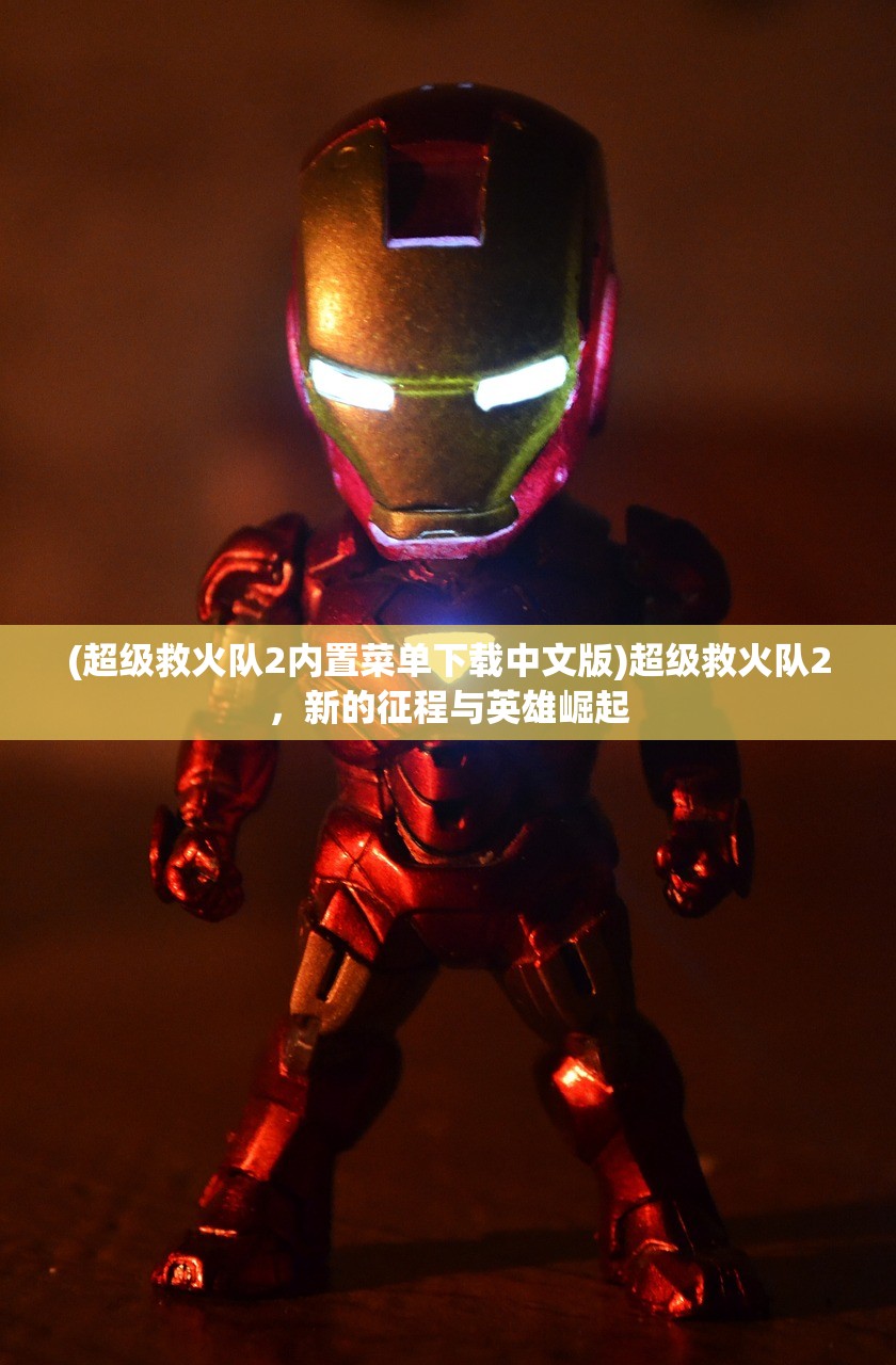 (超级救火队2内置菜单下载中文版)超级救火队2，新的征程与英雄崛起