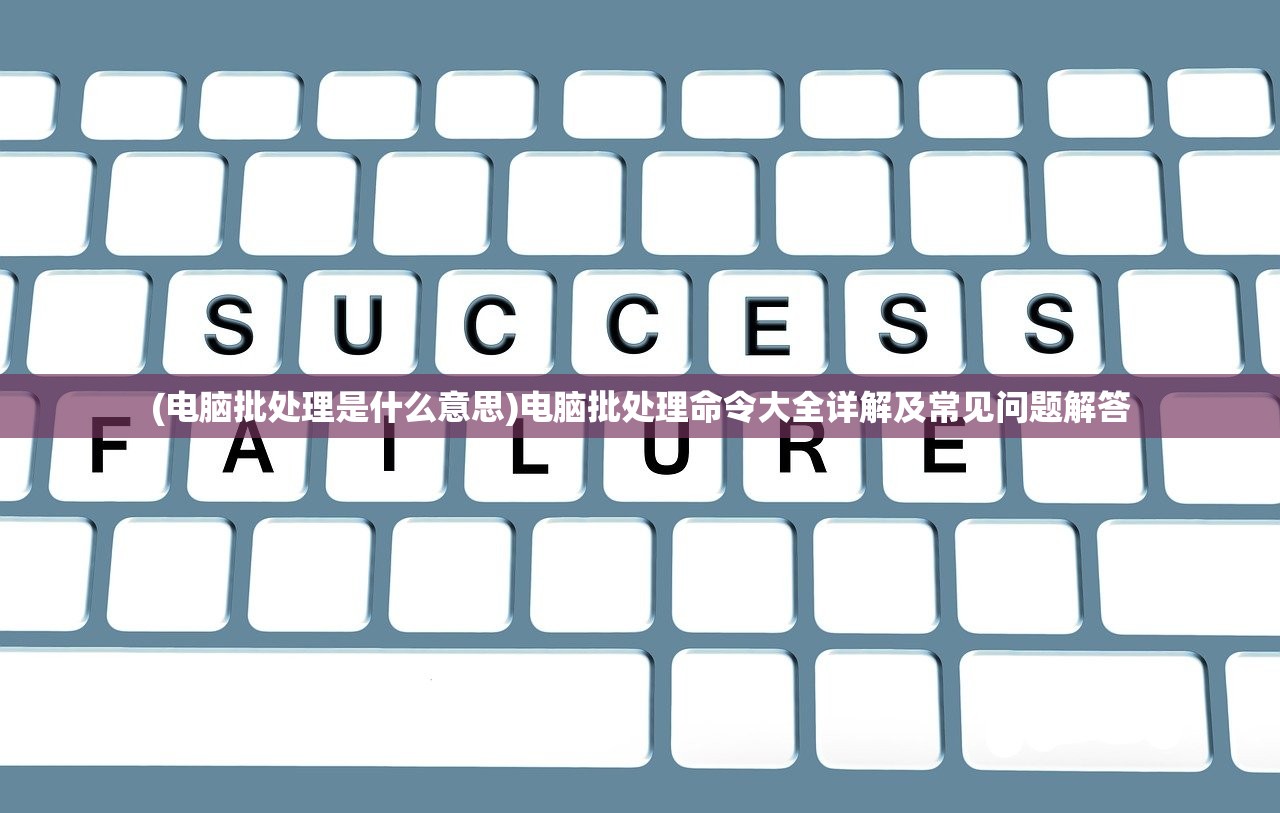 (电脑批处理是什么意思)电脑批处理命令大全详解及常见问题解答