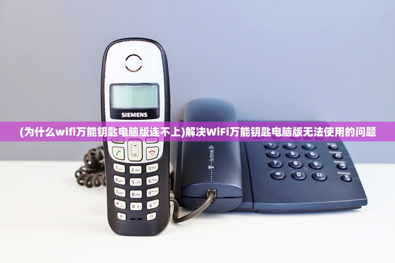 (为什么wifi万能钥匙电脑版连不上)解决WiFi万能钥匙电脑版无法使用的问题