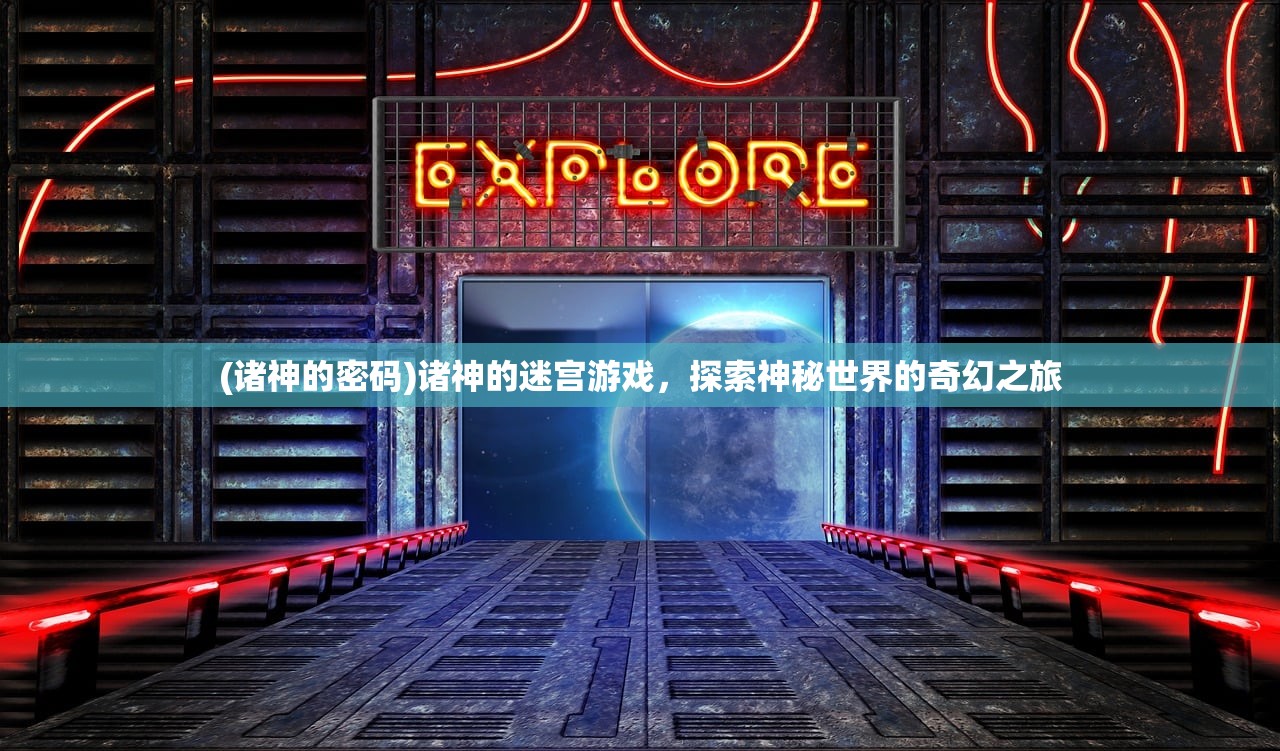 (诸神的密码)诸神的迷宫游戏，探索神秘世界的奇幻之旅