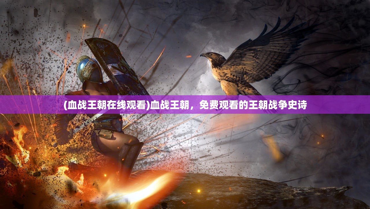 (血战王朝在线观看)血战王朝，免费观看的王朝战争史诗
