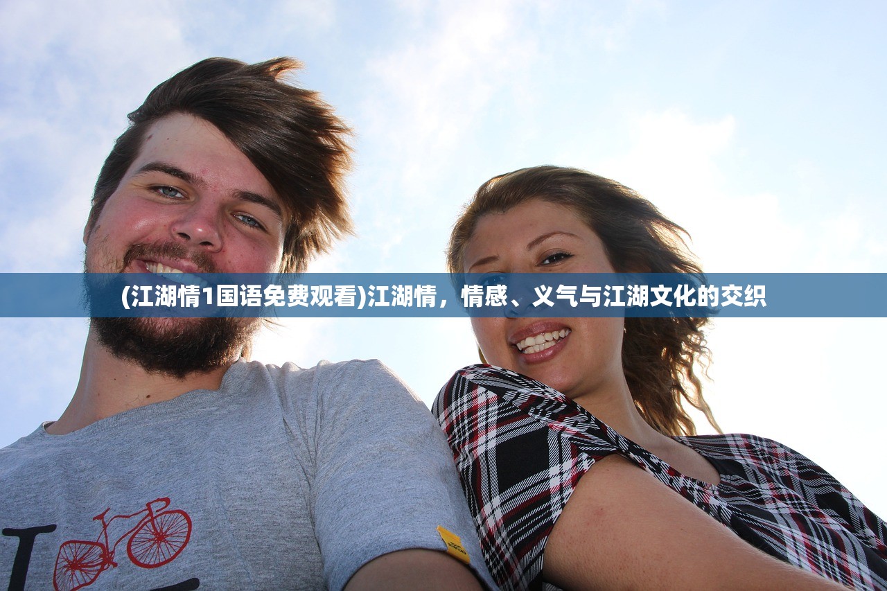 (江湖情1国语免费观看)江湖情，情感、义气与江湖文化的交织