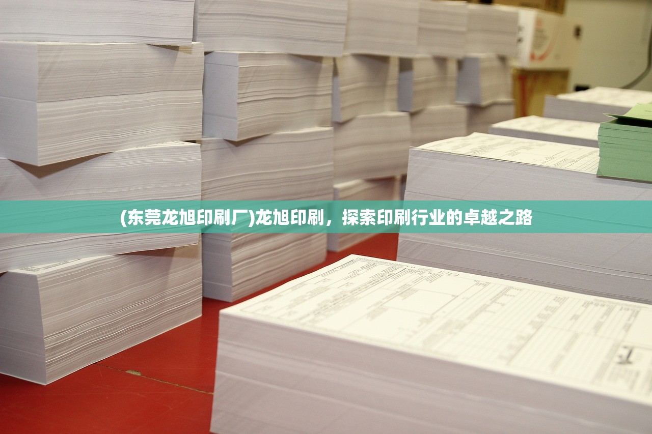 (东莞龙旭印刷厂)龙旭印刷，探索印刷行业的卓越之路