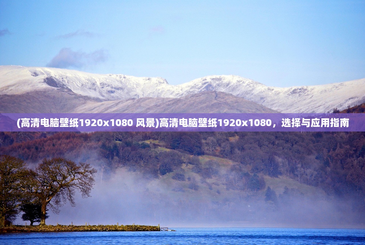 (高清电脑壁纸1920x1080 风景)高清电脑壁纸1920x1080，选择与应用指南