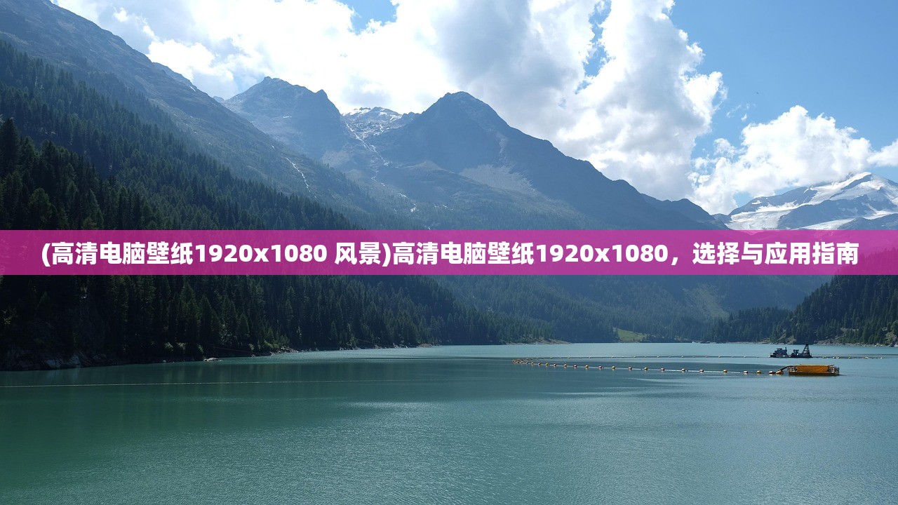 (高清电脑壁纸1920x1080 风景)高清电脑壁纸1920x1080，选择与应用指南