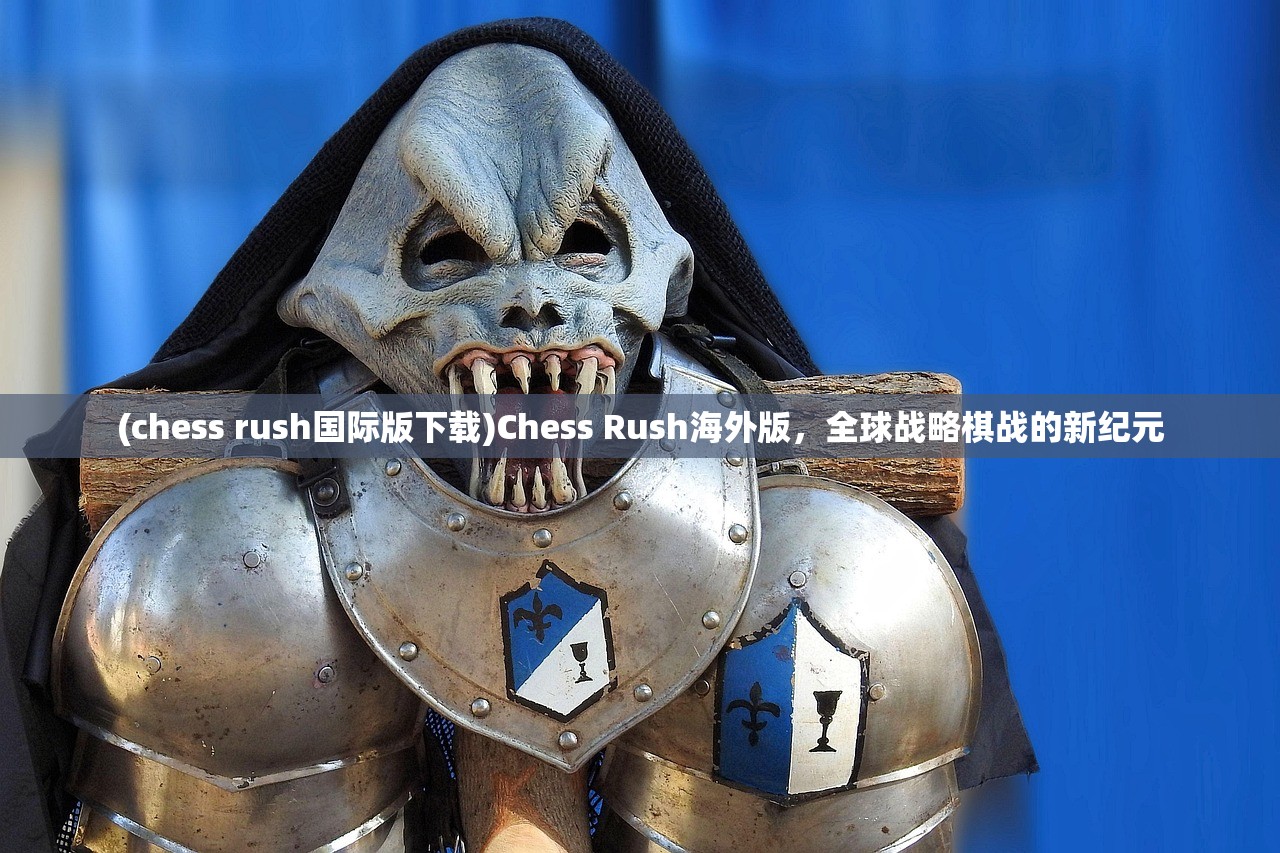 (chess rush国际版下载)Chess Rush海外版，全球战略棋战的新纪元