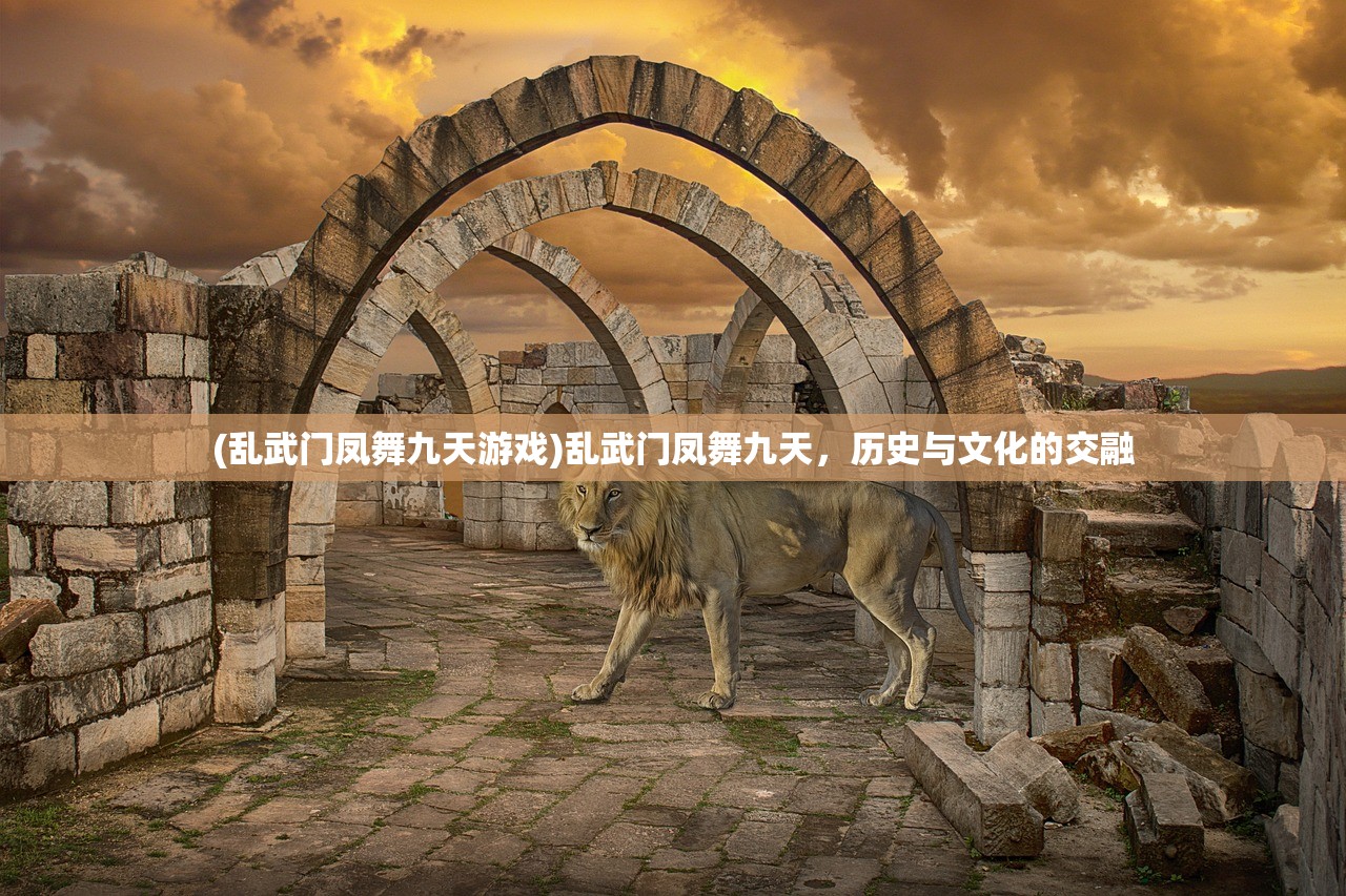 (乱武门凤舞九天游戏)乱武门凤舞九天，历史与文化的交融