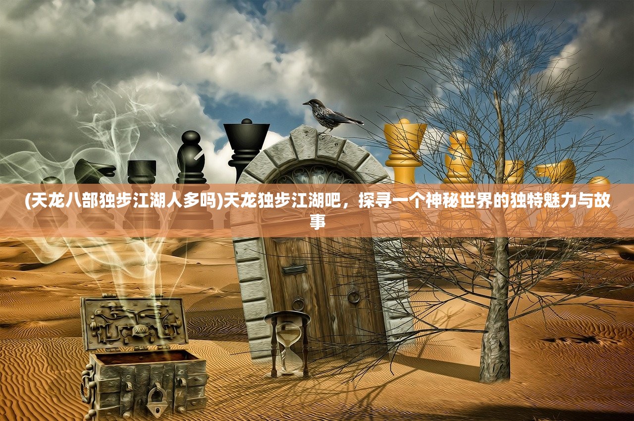 (天龙八部独步江湖人多吗)天龙独步江湖吧，探寻一个神秘世界的独特魅力与故事